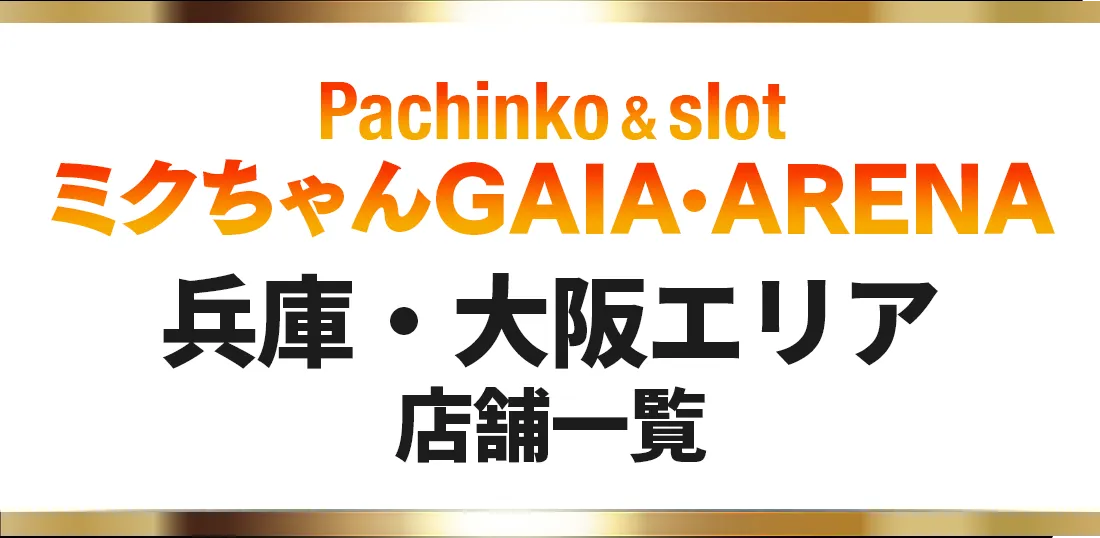 パチンコスロット・ミクちゃんガイア・アリーナ、兵庫・大阪エリア店舗一覧